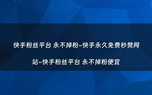 快手粉丝平台 永不掉粉-快手永久免费秒赞网站-快手粉丝平台 永不掉粉便宜