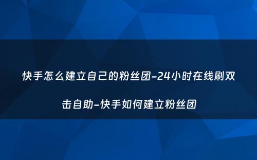 快手怎么建立自己的粉丝团-24小时在线刷双击自助-快手如何建立粉丝团