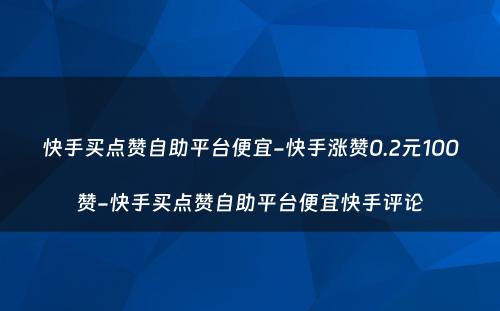 快手买点赞自助平台便宜-快手涨赞0.2元100赞-快手买点赞自助平台便宜快手评论