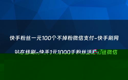 快手粉丝一元100个不掉粉微信支付-快手刷网站在线刷-快手1元1000千粉丝活粉丝微信