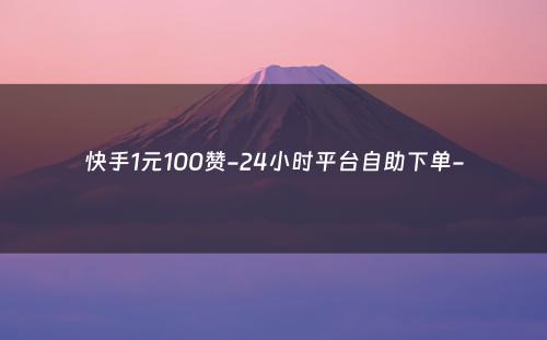 快手1元100赞-24小时平台自助下单-