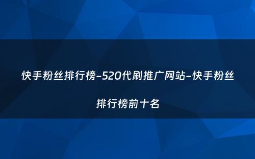 快手粉丝排行榜-520代刷推广网站-快手粉丝排行榜前十名