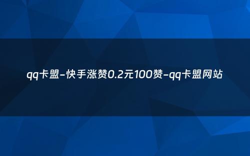 qq卡盟-快手涨赞0.2元100赞-qq卡盟网站