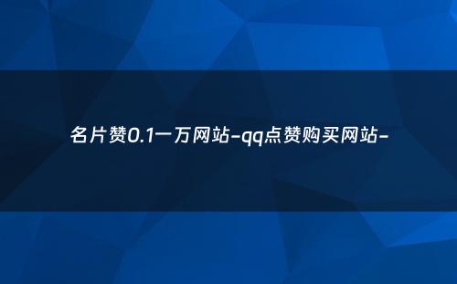 名片赞0.1一万网站-qq点赞购买网站-