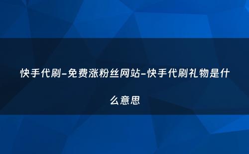 快手代刷-免费涨粉丝网站-快手代刷礼物是什么意思