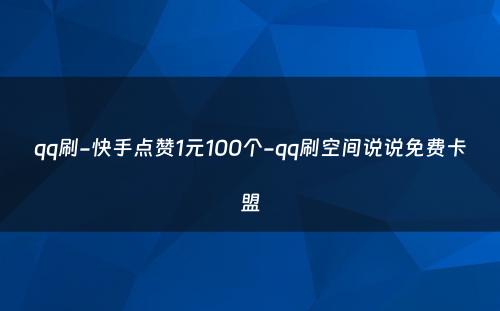 qq刷-快手点赞1元100个-qq刷空间说说免费卡盟