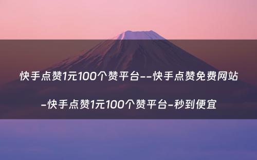 快手点赞1元100个赞平台--快手点赞免费网站-快手点赞1元100个赞平台-秒到便宜