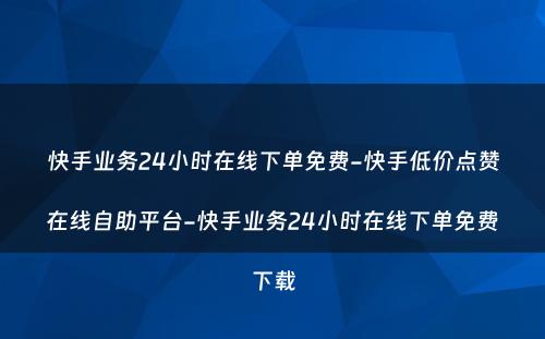 快手业务24小时在线下单免费-快手低价点赞在线自助平台-快手业务24小时在线下单免费下载