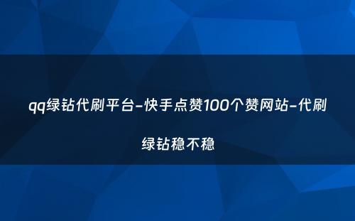 qq绿钻代刷平台-快手点赞100个赞网站-代刷绿钻稳不稳