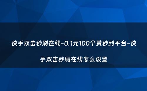 快手双击秒刷在线-0.1元100个赞秒到平台-快手双击秒刷在线怎么设置