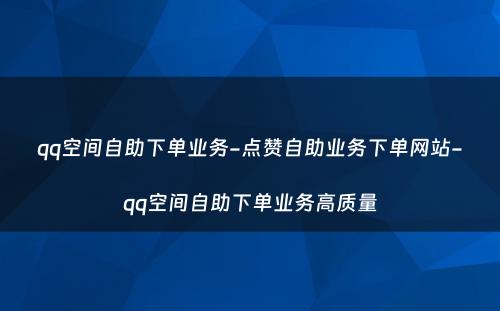 qq空间自助下单业务-点赞自助业务下单网站-qq空间自助下单业务高质量