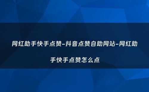 网红助手快手点赞-抖音点赞自助网站-网红助手快手点赞怎么点