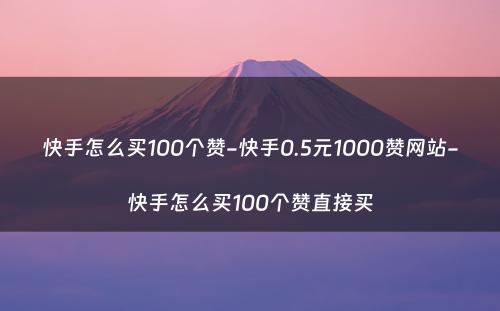 快手怎么买100个赞-快手0.5元1000赞网站-快手怎么买100个赞直接买