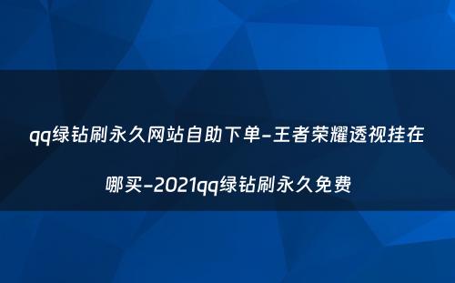 qq绿钻刷永久网站自助下单-王者荣耀透视挂在哪买-2021qq绿钻刷永久免费