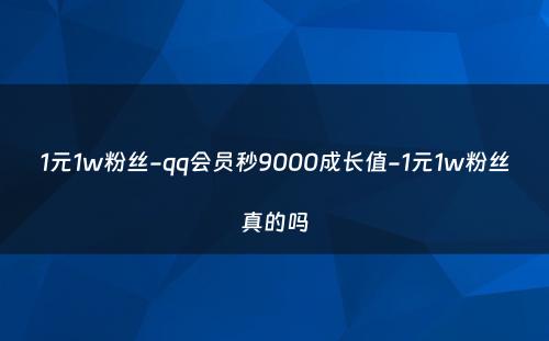 1元1w粉丝-qq会员秒9000成长值-1元1w粉丝真的吗