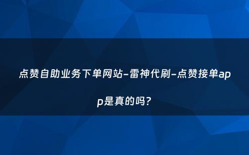 点赞自助业务下单网站-雷神代刷-点赞接单app是真的吗?