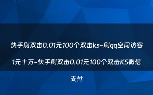 快手刷双击0.01元100个双击ks-刷qq空间访客1元十万-快手刷双击0.01元100个双击KS微信支付