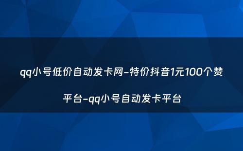 qq小号低价自动发卡网-特价抖音1元100个赞平台-qq小号自动发卡平台