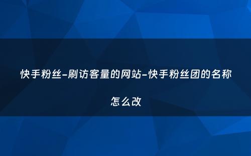 快手粉丝-刷访客量的网站-快手粉丝团的名称怎么改