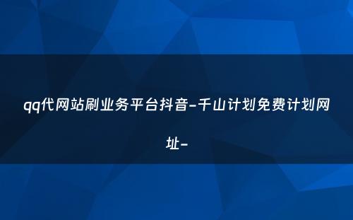 qq代网站刷业务平台抖音-千山计划免费计划网址-