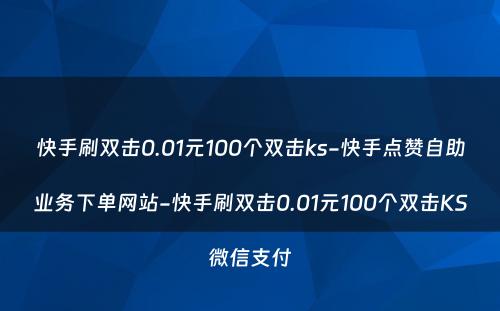 快手刷双击0.01元100个双击ks-快手点赞自助业务下单网站-快手刷双击0.01元100个双击KS微信支付