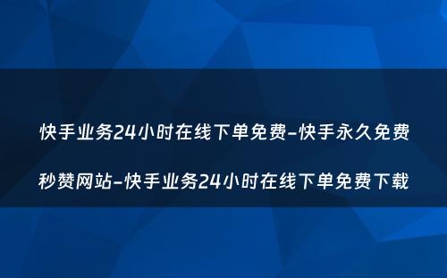 快手业务24小时在线下单免费-快手永久免费秒赞网站-快手业务24小时在线下单免费下载