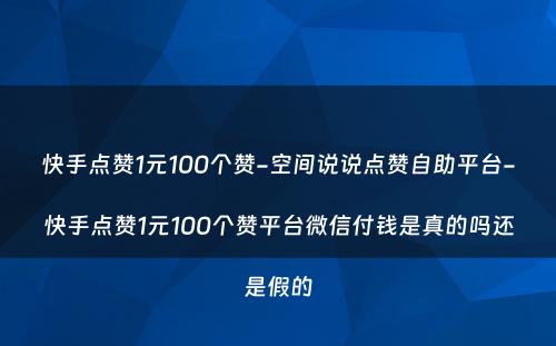 快手点赞1元100个赞-空间说说点赞自助平台-快手点赞1元100个赞平台微信付钱是真的吗还是假的