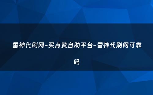 雷神代刷网-买点赞自助平台-雷神代刷网可靠吗