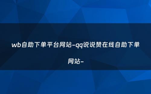 wb自助下单平台网站-qq说说赞在线自助下单网站-