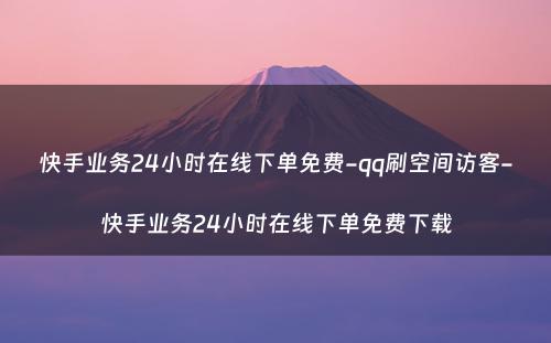 快手业务24小时在线下单免费-qq刷空间访客-快手业务24小时在线下单免费下载