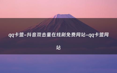 qq卡盟-抖音双击量在线刷免费网站-qq卡盟网站