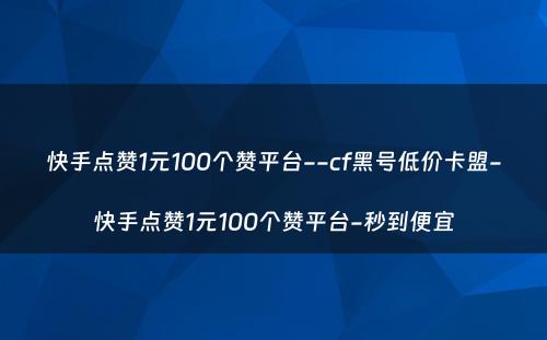 快手点赞1元100个赞平台--cf黑号低价卡盟-快手点赞1元100个赞平台-秒到便宜