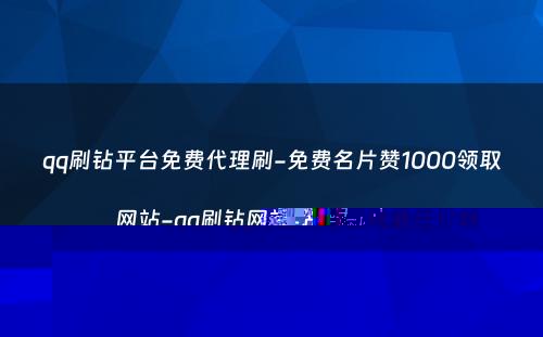 qq刷钻平台免费代理刷-免费名片赞1000领取网站-qq刷钻网站全网最低价啊