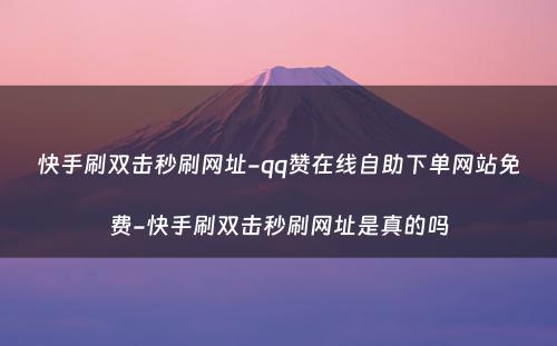 快手刷双击秒刷网址-qq赞在线自助下单网站免费-快手刷双击秒刷网址是真的吗