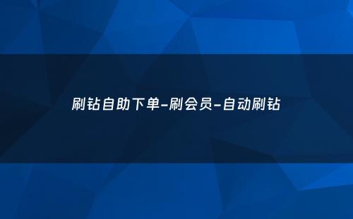 刷钻自助下单-刷会员-自动刷钻