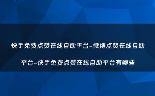 快手免费点赞在线自助平台-微博点赞在线自助平台-快手免费点赞在线自助平台有哪些