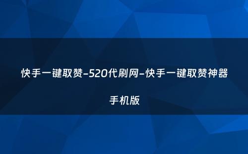 快手一键取赞-520代刷网-快手一键取赞神器手机版