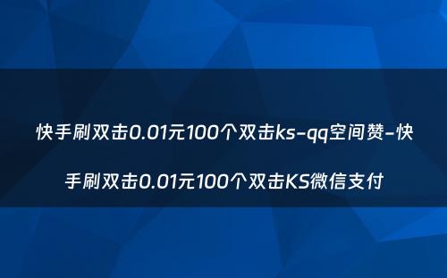 快手刷双击0.01元100个双击ks-qq空间赞-快手刷双击0.01元100个双击KS微信支付