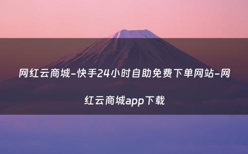 网红云商城-快手24小时自助免费下单网站-网红云商城app下载