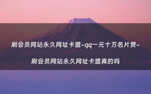 刷会员网站永久网址卡盟-qq一元十万名片赞-刷会员网站永久网址卡盟真的吗