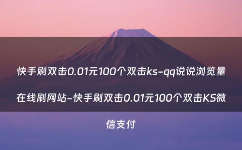 快手刷双击0.01元100个双击ks-qq说说浏览量在线刷网站-快手刷双击0.01元100个双击KS微信支付