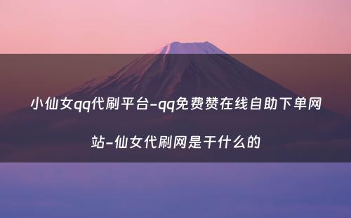 小仙女qq代刷平台-qq免费赞在线自助下单网站-仙女代刷网是干什么的