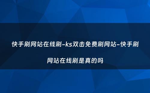 快手刷网站在线刷-ks双击免费刷网站-快手刷网站在线刷是真的吗