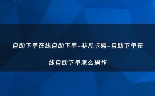 自助下单在线自助下单-非凡卡盟-自助下单在线自助下单怎么操作