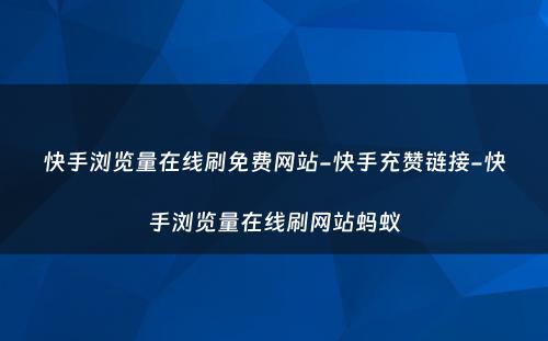 快手浏览量在线刷免费网站-快手充赞链接-快手浏览量在线刷网站蚂蚁