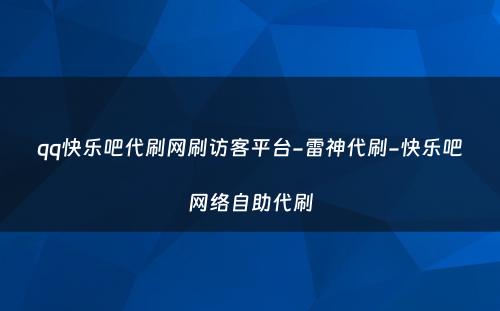 qq快乐吧代刷网刷访客平台-雷神代刷-快乐吧网络自助代刷