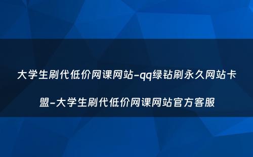 大学生刷代低价网课网站-qq绿钻刷永久网站卡盟-大学生刷代低价网课网站官方客服