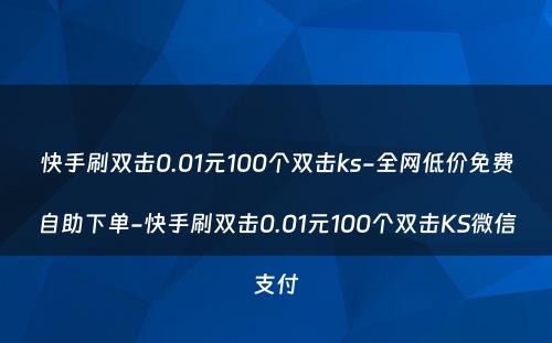 快手刷双击0.01元100个双击ks-全网低价免费自助下单-快手刷双击0.01元100个双击KS微信支付