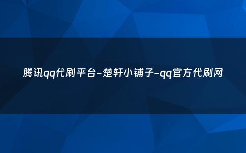 腾讯qq代刷平台-楚轩小铺子-qq官方代刷网