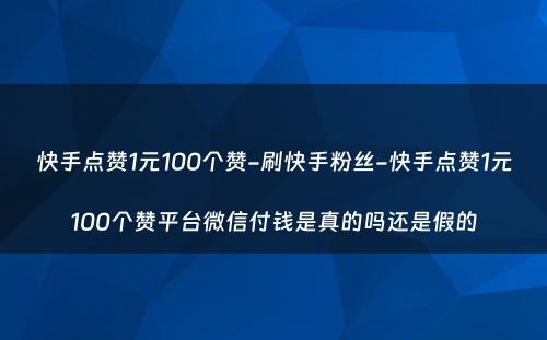 快手点赞1元100个赞-刷快手粉丝-快手点赞1元100个赞平台微信付钱是真的吗还是假的